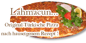 Lahmacun...
Original Trkische Pizza
nach hauseigenem Rezept !